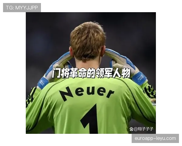 诺伊尔引领门将技术革新：重新定义现代守门员角色